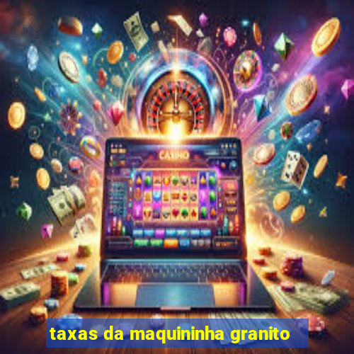 taxas da maquininha granito